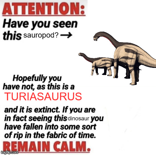 Something To Do With The Sauropod Turiasaurus: | sauropod? TURIASAURUS; dinosaur | image tagged in attention have you seen this name | made w/ Imgflip meme maker