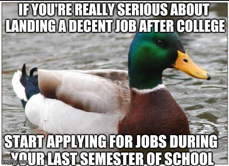 Actual Advice Mallard Meme | IF YOU'RE REALLY SERIOUS ABOUT LANDING A DECENT JOB AFTER COLLEGE START APPLYING FOR JOBS DURING YOUR LAST SEMESTER OF SCHOOL | image tagged in memes,actual advice mallard | made w/ Imgflip meme maker