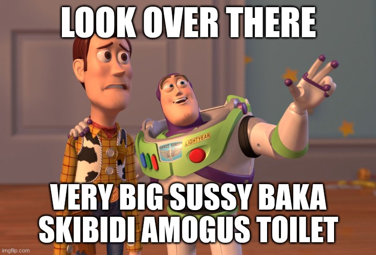 Look over there | LOOK OVER THERE; VERY BIG SUSSY BAKA SKIBIDI AMOGUS TOILET | image tagged in memes,x x everywhere,skibidi toilet,look over there,buzz rizzyear | made w/ Imgflip meme maker