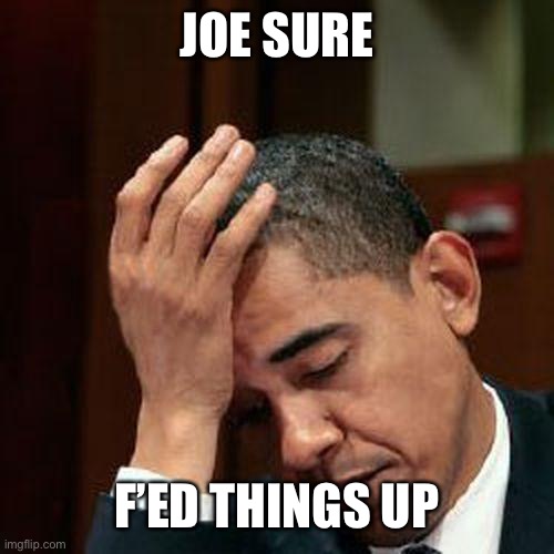 Obama Facepalm 250px | JOE SURE F’ED THINGS UP | image tagged in obama facepalm 250px | made w/ Imgflip meme maker