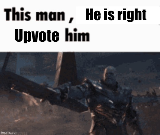 This man, _____ him | He is right Upvote | image tagged in this man _____ him | made w/ Imgflip meme maker