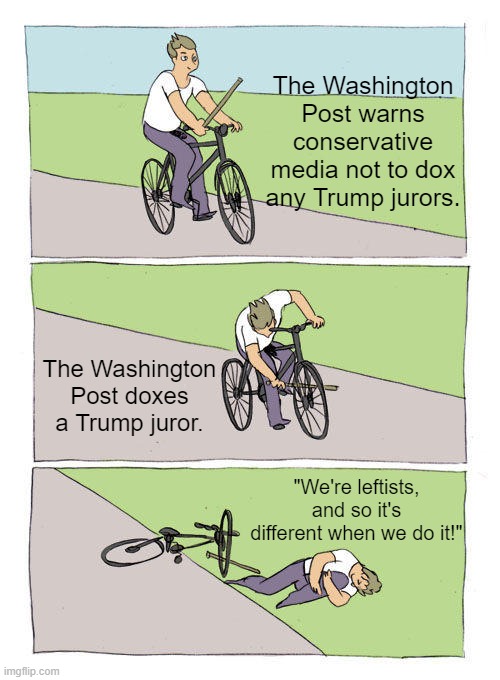 The universal leftist shriek, "It's different when we do it!" | The Washington Post warns conservative media not to dox any Trump jurors. The Washington Post doxes a Trump juror. "We're leftists, and so it's different when we do it!" | image tagged in bike fall | made w/ Imgflip meme maker