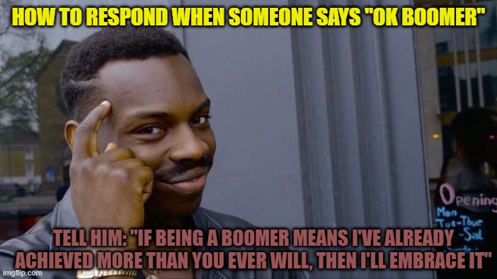 No Need To Thank Me | HOW TO RESPOND WHEN SOMEONE SAYS "OK BOOMER"; TELL HIM: "IF BEING A BOOMER MEANS I'VE ALREADY ACHIEVED MORE THAN YOU EVER WILL, THEN I'LL EMBRACE IT" | image tagged in memes,roll safe think about it | made w/ Imgflip meme maker