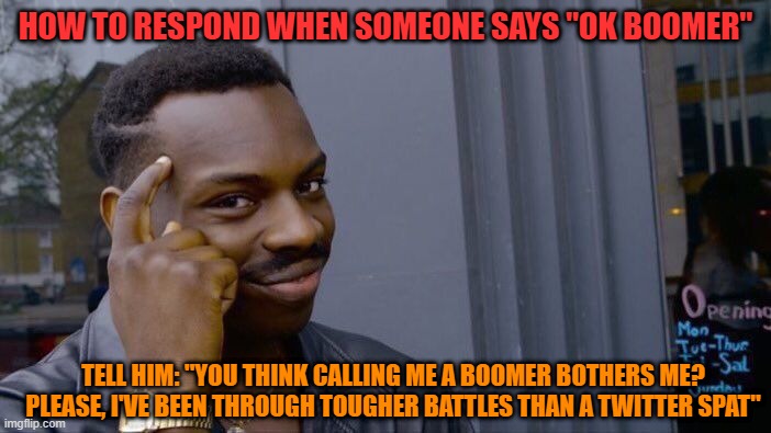 No Need To Thank Me | HOW TO RESPOND WHEN SOMEONE SAYS "OK BOOMER"; TELL HIM: "YOU THINK CALLING ME A BOOMER BOTHERS ME? PLEASE, I'VE BEEN THROUGH TOUGHER BATTLES THAN A TWITTER SPAT" | image tagged in memes,roll safe think about it | made w/ Imgflip meme maker
