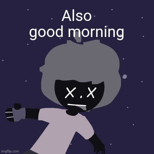 ded in space :o | Also good morning | image tagged in ded in space o | made w/ Imgflip meme maker