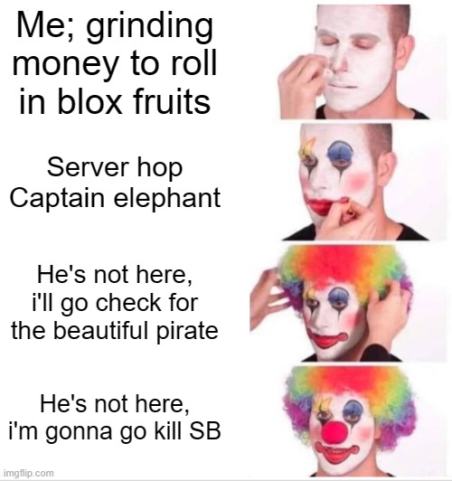 A day as Zooble in blox fruits. | Me; grinding money to roll in blox fruits; Server hop Captain elephant; He's not here, i'll go check for the beautiful pirate; He's not here, i'm gonna go kill SB | image tagged in memes,clown applying makeup | made w/ Imgflip meme maker