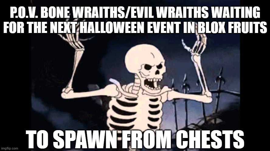 Blox fruits... | P.O.V. BONE WRAITHS/EVIL WRAITHS WAITING FOR THE NEXT HALLOWEEN EVENT IN BLOX FRUITS; TO SPAWN FROM CHESTS | image tagged in spooky skeleton | made w/ Imgflip meme maker