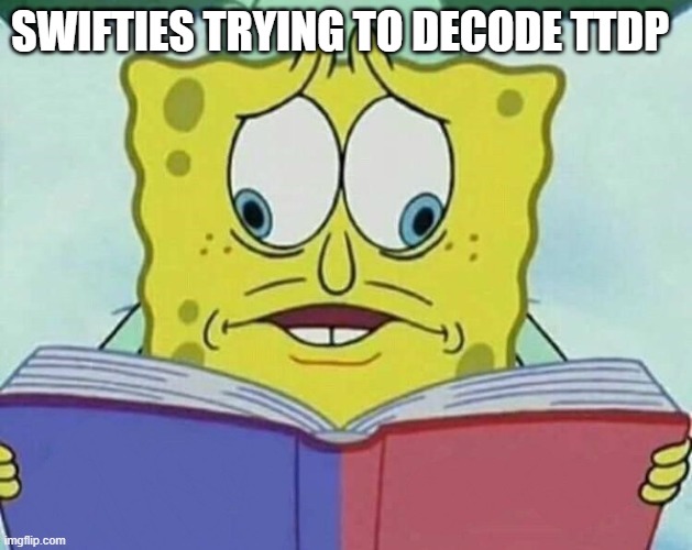 trying to decode TTDP | SWIFTIES TRYING TO DECODE TTDP | image tagged in cross eyed spongebob,taylor swift,ttpd | made w/ Imgflip meme maker