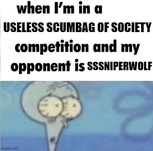 Fuck SSSniperwolf. I hope when her house gets demolished, she goes down with it. | USELESS SCUMBAG OF SOCIETY; SSSNIPERWOLF | image tagged in whe i'm in a competition and my opponent is,memes,society | made w/ Imgflip meme maker