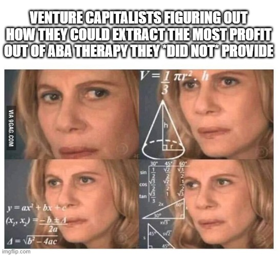 private selma will delete | VENTURE CAPITALISTS FIGURING OUT HOW THEY COULD EXTRACT THE MOST PROFIT OUT OF ABA THERAPY THEY *DID NOT* PROVIDE | image tagged in thinking lady | made w/ Imgflip meme maker