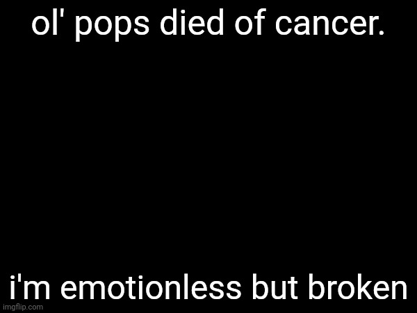 ol' pops died of cancer. i'm emotionless but broken | made w/ Imgflip meme maker