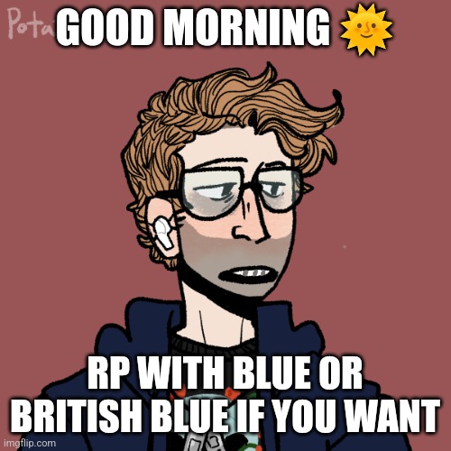 Cure's normal Blue | GOOD MORNING 🌞; RP WITH BLUE OR BRITISH BLUE IF YOU WANT | image tagged in cure's normal blue | made w/ Imgflip meme maker