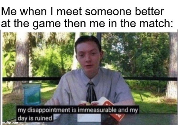 My dissapointment is immeasurable and my day is ruined | Me when I meet someone better at the game then me in the match: | image tagged in my dissapointment is immeasurable and my day is ruined | made w/ Imgflip meme maker