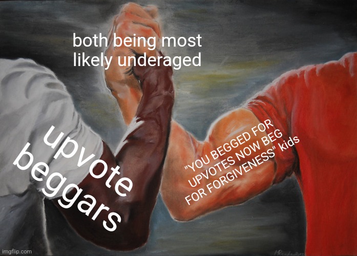 Epic Handshake | both being most likely underaged; "YOU BEGGED FOR UPVOTES NOW BEG FOR FORGIVENESS" kids; upvote beggars | image tagged in memes,epic handshake | made w/ Imgflip meme maker