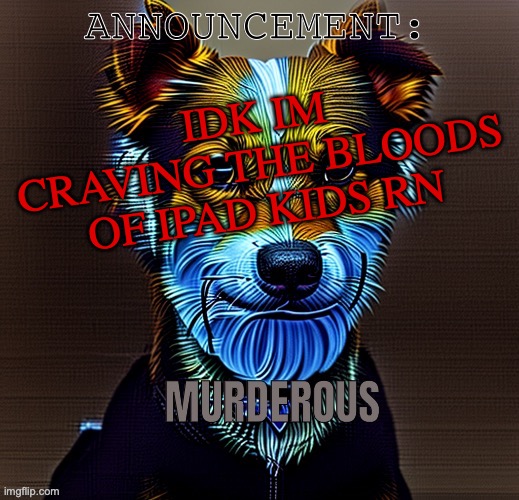 Murderous temp | IDK IM CRAVING THE BLOODS OF IPAD KIDS RN | image tagged in murderous temp | made w/ Imgflip meme maker