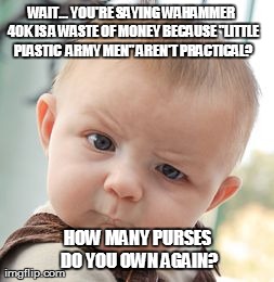 Skeptical Baby Meme | WAIT... YOU'RE SAYING WAHAMMER 40K IS A WASTE OF MONEY BECAUSE "LITTLE PLASTIC  ARMY MEN" AREN'T PRACTICAL? HOW MANY PURSES DO YOU OWN AGAIN | image tagged in memes,skeptical baby | made w/ Imgflip meme maker