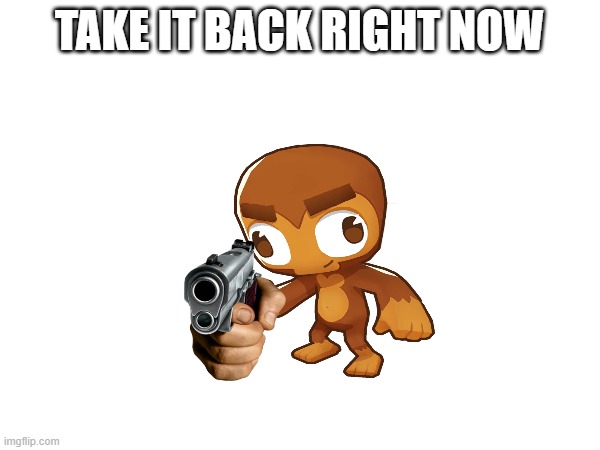 TAKE IT BACK RIGHT NOW | made w/ Imgflip meme maker