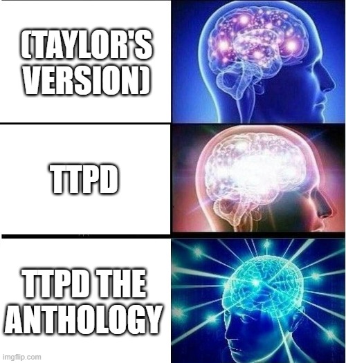 TTPD The Anthology | (TAYLOR'S VERSION); TTPD; TTPD THE ANTHOLOGY | image tagged in expanding brain 3 panels,ttpd the anthology,ttpd,taylor swift | made w/ Imgflip meme maker
