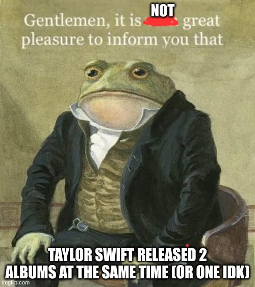 Imma be a tortued poet | NOT; TAYLOR SWIFT RELEASED 2 ALBUMS AT THE SAME TIME (OR ONE IDK) | image tagged in colonel toad,taylor swift,memes | made w/ Imgflip meme maker