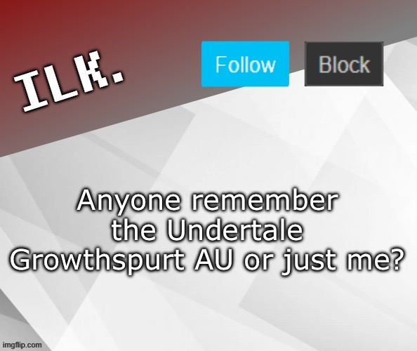 Ilk Announcement Template 2 | Anyone remember the Undertale Growthspurt AU or just me? | image tagged in ilk announcement template 2 | made w/ Imgflip meme maker