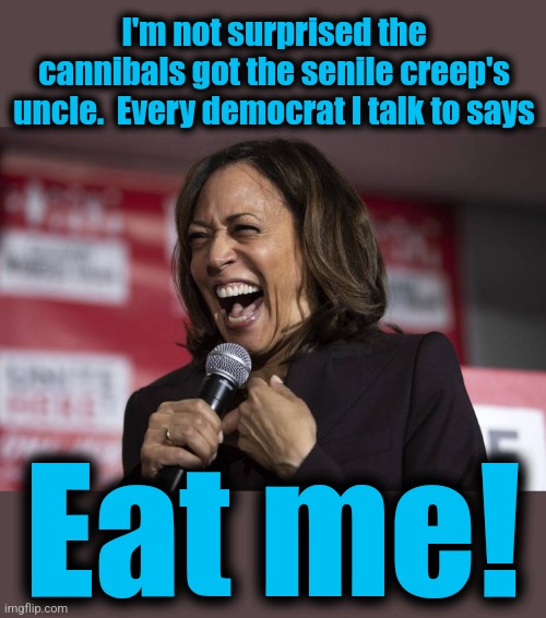 Kamala laughing | I'm not surprised the cannibals got the senile creep's uncle.  Every democrat I talk to says; Eat me! | image tagged in kamala laughing,memes,joe biden,cannibals,democrats,eat me | made w/ Imgflip meme maker