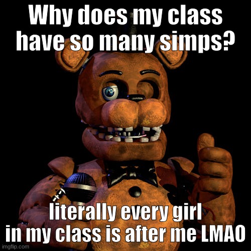 Why does my class have so many simps? literally every girl in my class is after me LMAO | made w/ Imgflip meme maker