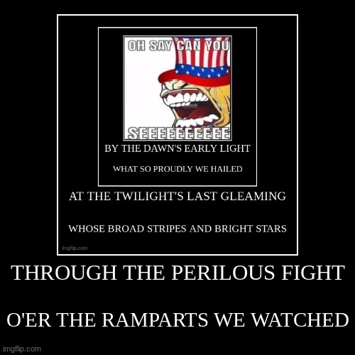 THROUGH THE PERILOUS FIGHT | O'ER THE RAMPARTS WE WATCHED | image tagged in demotivationals,end your life immediately | made w/ Imgflip demotivational maker
