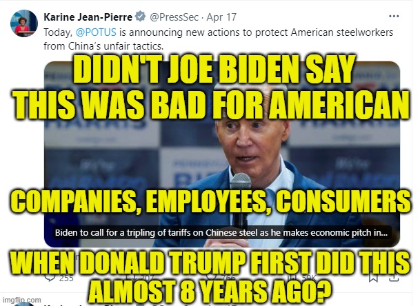 I say Bad for the country when Trump does it, but everyone thinks I am owned by china so I have to look strong right before the  | DIDN'T JOE BIDEN SAY THIS WAS BAD FOR AMERICAN; COMPANIES, EMPLOYEES, CONSUMERS; WHEN DONALD TRUMP FIRST DID THIS
ALMOST 8 YEARS AGO? | image tagged in fjb,trump,illegal immigration,china,steel,tariffs | made w/ Imgflip meme maker