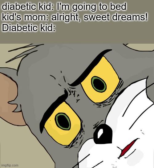 Unsettled Tom Meme | diabetic kid: I'm going to bed
kid's mom: alright, sweet dreams!
Diabetic kid: | image tagged in memes,unsettled tom | made w/ Imgflip meme maker
