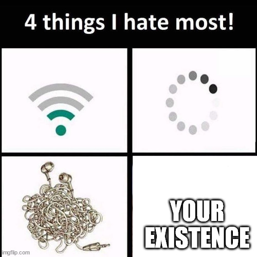 4 things I hate the most | YOUR EXISTENCE | image tagged in 4 things i hate the most | made w/ Imgflip meme maker