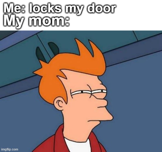 Futurama Fry Meme | Me: locks my door; My mom: | image tagged in memes,futurama fry | made w/ Imgflip meme maker
