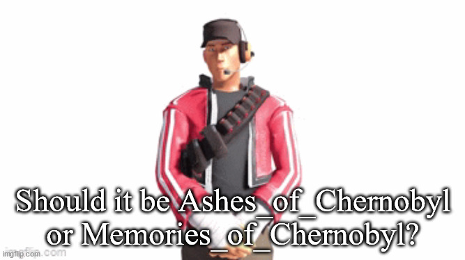 my username | Should it be Ashes_of_Chernobyl or Memories_of_Chernobyl? | image tagged in scout drip | made w/ Imgflip meme maker