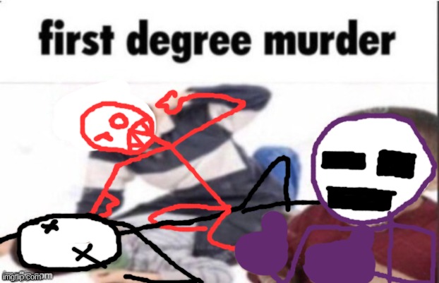 first degree murder | image tagged in first degree murder | made w/ Imgflip meme maker