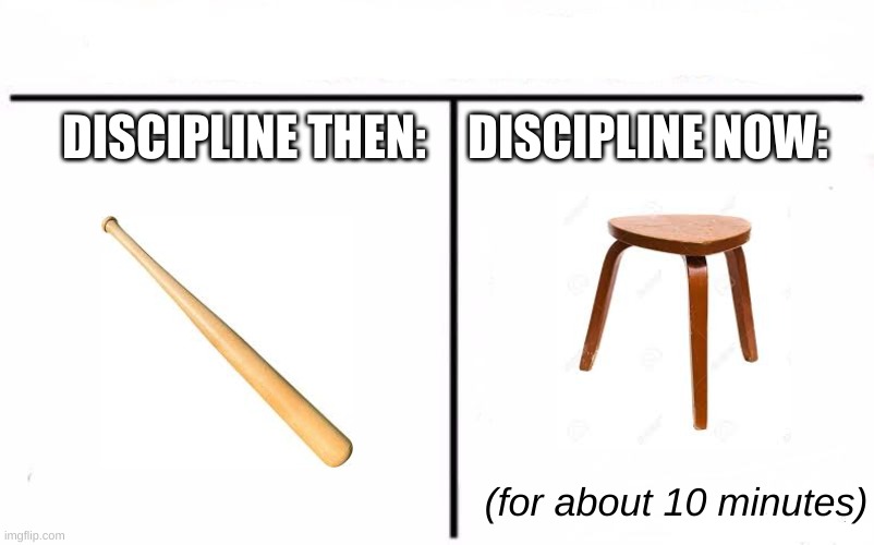 Discipline | DISCIPLINE THEN:; DISCIPLINE NOW:; (for about 10 minutes) | image tagged in who would win blank | made w/ Imgflip meme maker