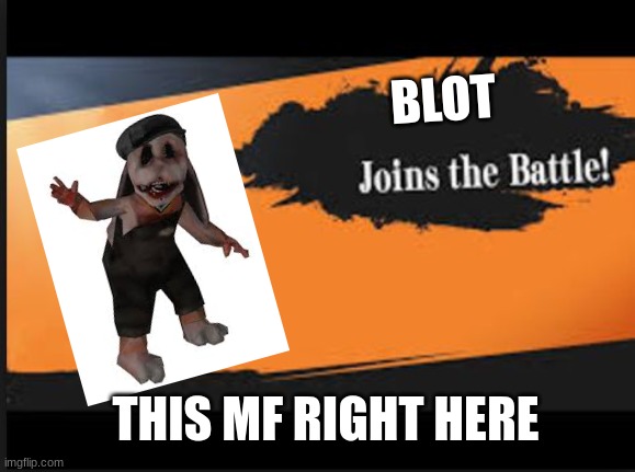Joins The Battle! | BLOT; THIS MF RIGHT HERE | image tagged in joins the battle | made w/ Imgflip meme maker