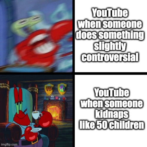 Mr. Krabs Panic vs Calm | YouTube when someone does something slightly controversial; YouTube when someone kidnaps like 50 children | image tagged in mr krabs panic vs calm,youtube,spongebob squarepants | made w/ Imgflip meme maker