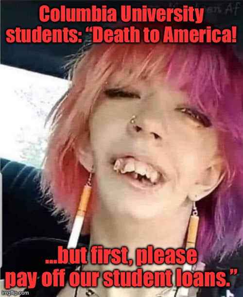 Silly Little Liberals | Columbia University students: “Death to America! …but first, please pay off our student loans.” | image tagged in liberal,college liberal,liberal logic,stupid liberals | made w/ Imgflip meme maker