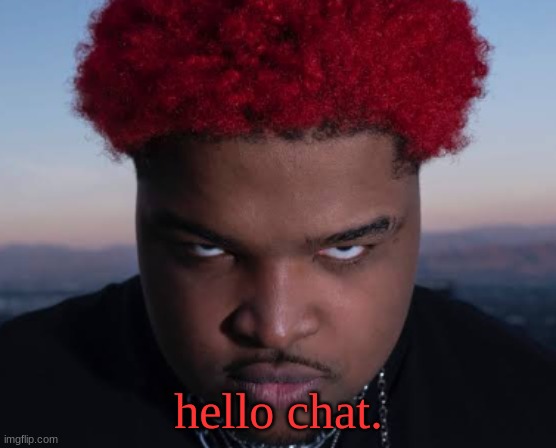 bro thinks he is him | hello chat. | image tagged in bro thinks he is him | made w/ Imgflip meme maker