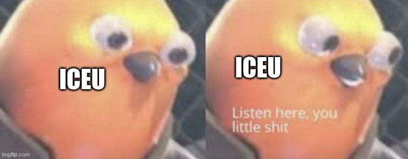 Listen here you little shit bird | ICEU ICEU | image tagged in listen here you little shit bird | made w/ Imgflip meme maker