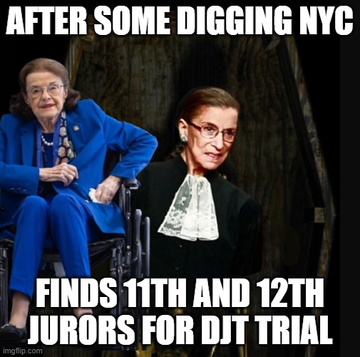 11th and 12th jurors dug up! | AFTER SOME DIGGING NYC; FINDS 11TH AND 12TH JURORS FOR DJT TRIAL | image tagged in jury duty,donald trump,dianne feinstein,nyc,scotus,ruth bader ginsburg | made w/ Imgflip meme maker