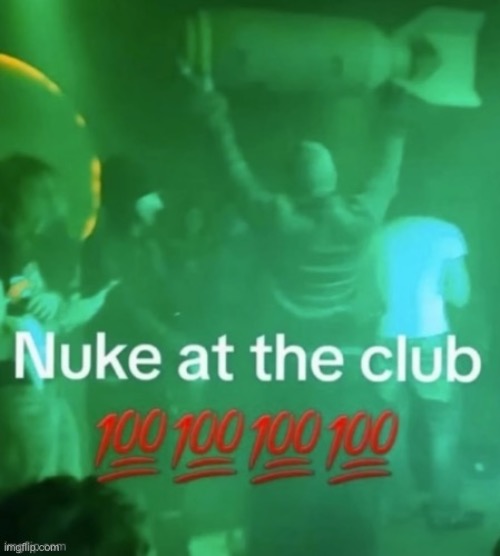 Nuke at the club | image tagged in nuke at the club | made w/ Imgflip meme maker