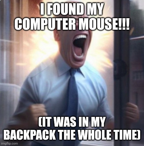 I'd still like to see Shiver's kaiju designs though | I FOUND MY COMPUTER MOUSE!!! (IT WAS IN MY BACKPACK THE WHOLE TIME) | image tagged in biden lets go | made w/ Imgflip meme maker