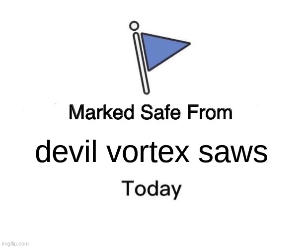 your safe, don't worry. | devil vortex saws | image tagged in memes,marked safe from | made w/ Imgflip meme maker
