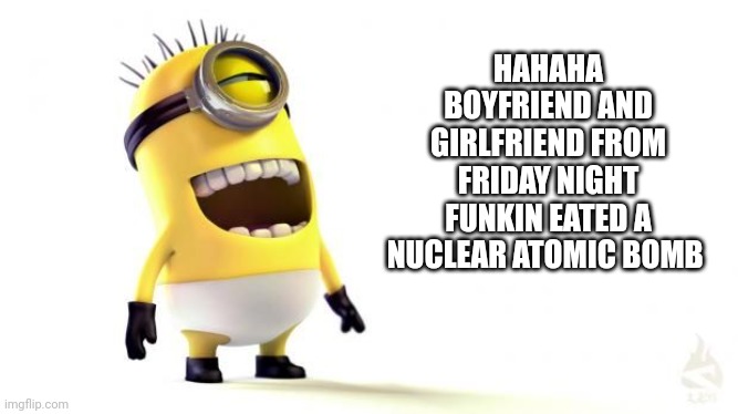 Facebook memes be like | HAHAHA BOYFRIEND AND GIRLFRIEND FROM FRIDAY NIGHT FUNKIN EATED A NUCLEAR ATOMIC BOMB | image tagged in minion laughing,facebook | made w/ Imgflip meme maker