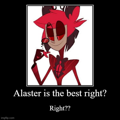 everones a mod but Alaster is the King | Alaster is the best right? | Right?? | image tagged in funny,demotivationals | made w/ Imgflip demotivational maker