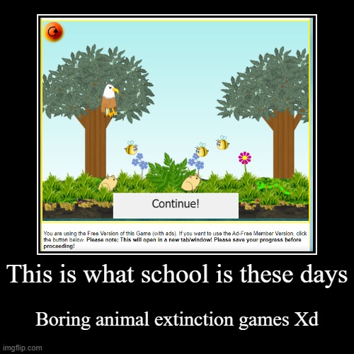 Poor Animals | This is what school is these days | Boring animal extinction games Xd | image tagged in funny,demotivationals | made w/ Imgflip demotivational maker