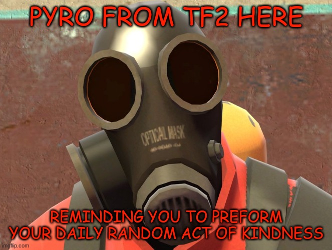 hmmp hhmmp hmpp | PYRO FROM TF2 HERE; REMINDING YOU TO PREFORM YOUR DAILY RANDOM ACT OF KINDNESS | image tagged in pyro faces,tf2,kindness | made w/ Imgflip meme maker