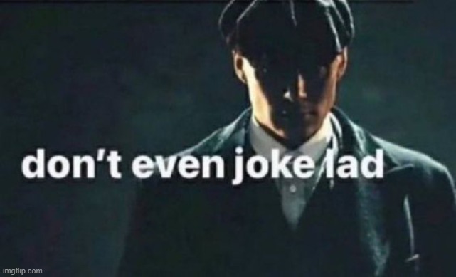 don't even joke lad | image tagged in don't even joke lad | made w/ Imgflip meme maker