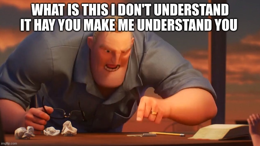 mr incredible mad | WHAT IS THIS I DON'T UNDERSTAND IT HAY YOU MAKE ME UNDERSTAND YOU | image tagged in mr incredible mad | made w/ Imgflip meme maker