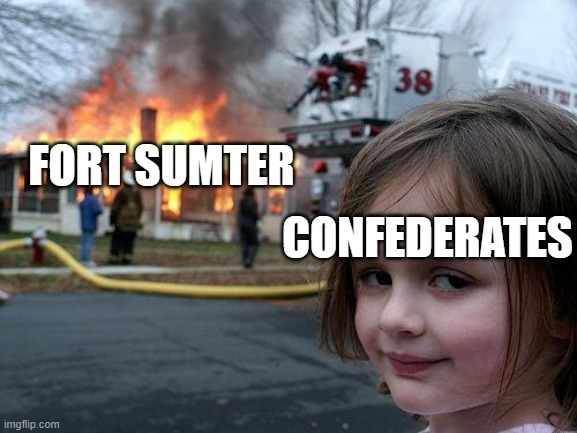 Disaster Girl Meme | FORT SUMTER; CONFEDERATES | image tagged in memes,disaster girl | made w/ Imgflip meme maker